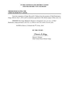 IN THE UNITED STATES DISTRICT COURT FOR THE DISTRICT OF COLORADO ORDER DESIGNATING THE CHIEF BANKRUPTCY JUDGE Upon the resignation of Judge Howard R. Tallman from the position of Chief Bankruptcy