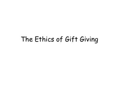 The Ethics of Gift Giving  Key questions 1. Is failure to be charitable good or bad, all things considered? 2. If charity or gift-giving is a good thing, how