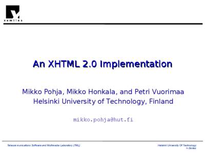 An XHTML 2.0 Implementation Mikko Pohja, Mikko Honkala, and Petri Vuorimaa Helsinki University of Technology, Finland [removed]  Telecommunications Software and Multimedia Laboratory (TML)