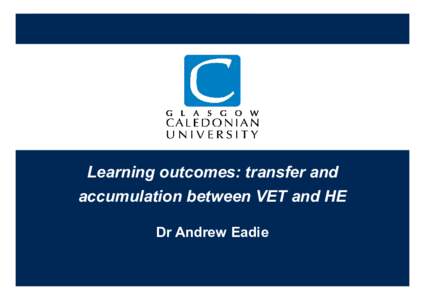 Learning outcomes: transfer and accumulation between VET and HE Dr Andrew Eadie Learning outcomes: transfer and accumulation between VET and HE