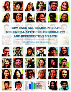 HOW RACE AND RELIGION SHAPE MILLENNIAL ATTITUDES ON SEXUALITY AND REPRODUCTIVE HEALTH Robert P. Jones and Daniel Cox  HOW RACE AND RELIGION SHAPE