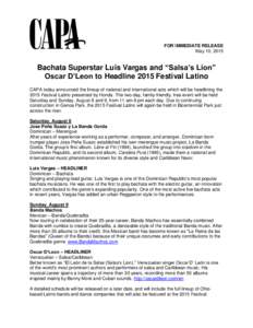 FOR IMMEDIATE RELEASE May 10, 2015 Bachata Superstar Luis Vargas and “Salsa’s Lion” Oscar D’Leon to Headline 2015 Festival Latino CAPA today announced the lineup of national and international acts which will be h