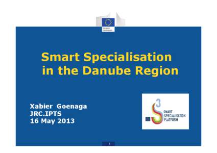 Smart Specialisation in the Danube Region Xabier Goenaga JRC.IPTS 16 May 2013