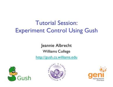 Jeannie Albrecht! Williams College! http://gush.cs.williams.edu! •  3:30 – Introduction, VM startup, account distribution! •  3:45 – Slice/sliver initialization, Gush configuration,