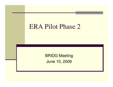 ERA Pilot Phase 2  BRIDG Meeting June 10, 2009  Background