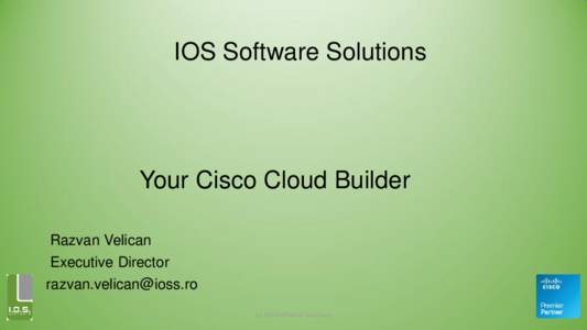 IOS Software Solutions  Your Cisco Cloud Builder Razvan Velican Executive Director [removed]