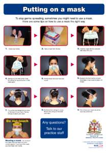 Putting on a mask To stop germs spreading, sometimes you might need to use a mask. Here are some tips on how to use a mask the right way. u 1.