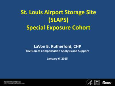St. Louis Airport Storage Site (SLAPS) Special Exposure Cohort LaVon B. Rutherford, CHP  Division of Compensation Analysis and Support