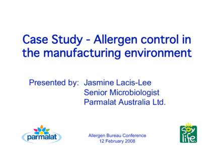 Case Study - Allergen control in the manufacturing environment Presented by: Jasmine Lacis-Lee Senior Microbiologist Parmalat Australia Ltd.