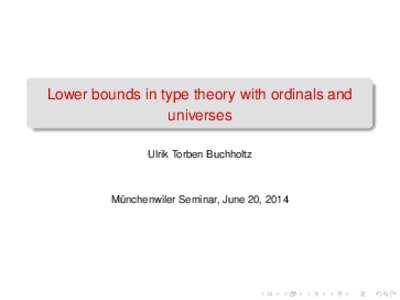 Lower bounds in type theory with ordinals and universes Ulrik Torben Buchholtz Münchenwiler Seminar, June 20, 2014