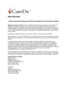 NEWS RELEASE CareDx Announces Pricing of its IPO and Completion of its First Day of Trading Brisbane, CA July 17, 2014 CareDx, Inc. (NASDAQ: CDNA) announced the pricing of its initial public offering of 4,000,000 shares 