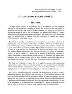 Last reviewed and edited May 16, 2005 Including amendments effective July 1, 2005 MAINE CODE OF JUDICIAL CONDUCT PREAMBLE. Our legal system is based on the principle that an independent, fair and competent