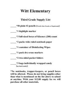 Witt Elementary Third Grade Supply List _____*50 plain #2 pencils (World’s Best Pencils or Megabrands) _____*1 highlight marker _____*3 full-sized boxes of Kleenex[removed]count _____*2 packs wide ruled notebook paper