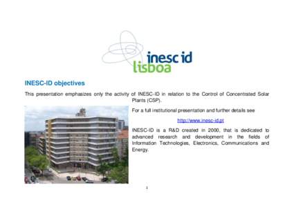 INESC-ID objectives This presentation emphasizes only the activity of INESC-ID in relation to the Control of Concentrated Solar Plants (CSP). For a full institutional presentation and further details see http://www.inesc