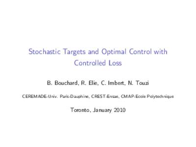 Stochastic Targets and Optimal Control with Controlled Loss B. Bouchard, R. Elie, C. Imbert, N. Touzi CEREMADE-Univ. Paris-Dauphine, CREST-Ensae, CMAP-Ecole Polytechnique  Toronto, January 2010