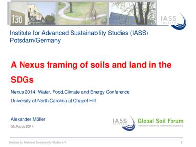 Institute for Advanced Sustainability Studies (IASS) Potsdam/Germany A Nexus framing of soils and land in the SDGs Nexus 2014: Water, Food,Climate and Energy Conference