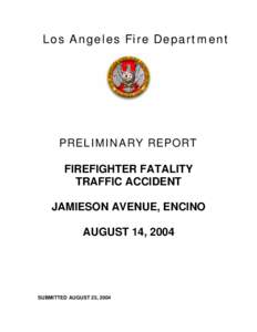 L o s A n g e l e s Fi r e De p a r t m e n t  PREL I M I N A RY REPORT FIREFIGHTER FATALITY TRAFFIC ACCIDENT JAMIESON AVENUE, ENCINO