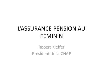 L’ASSURANCE PENSION AU FEMININ Robert Kieffer Président de la CNAP  L’assurance pension au féminin