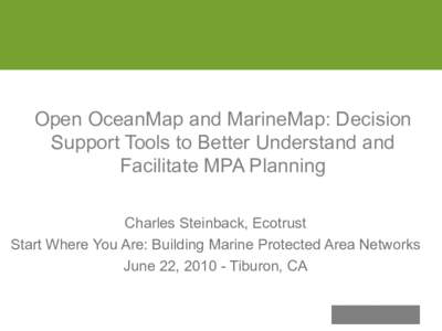 Open OceanMap and MarineMap: Decision Support Tools to Better Understand and Facilitate MPA Planning Charles Steinback, Ecotrust Start Where You Are: Building Marine Protected Area Networks June 22, [removed]Tiburon, CA