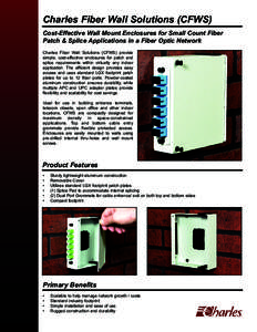 Charles Fiber Wall Solutions (CFWS) Cost-Effective Wall Mount Enclosures for Small Count Fiber Patch & Splice Applications in a Fiber Optic Network Charles Fiber Wall Solutions (CFWS) provide simple, cost-effective enclo