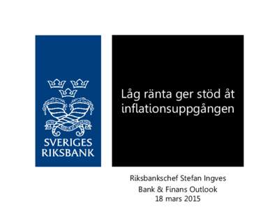 Låg ränta ger stöd åt inflationsuppgången Riksbankschef Stefan Ingves Bank & Finans Outlook 18 mars 2015