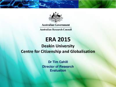 ERA 2015 Deakin University Centre for Citizenship and Globalisation Dr Tim Cahill Director of Research Evaluation