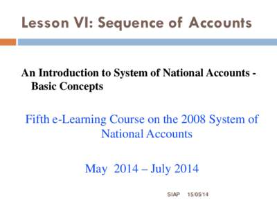 Lesson VI: Sequence of Accounts An Introduction to System of National Accounts Basic Concepts Fifth e-Learning Course on the 2008 System of National Accounts May 2014 – July 2014
