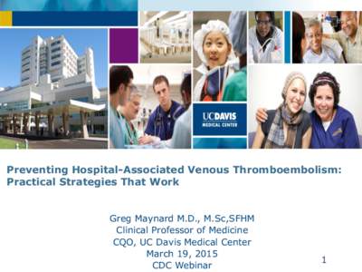 Preventing Hospital-Associated Venous Thromboembolism: Practical Strategies That Work Greg Maynard M.D., M.Sc,SFHM Clinical Professor of Medicine CQO, UC Davis Medical Center March 19, 2015