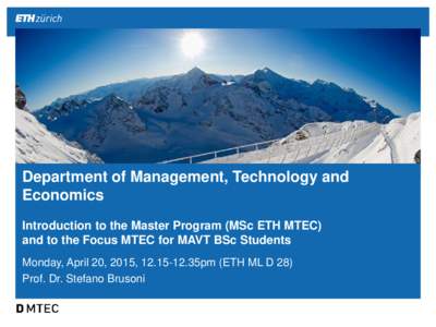 Department of Management, Technology and Economics Introduction to the Master Program (MSc ETH MTEC) and to the Focus MTEC for MAVT BSc Students Monday, April 20, 2015, 35pm (ETH ML D 28) Prof. Dr. Stefano Bruso