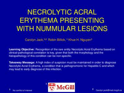 NECROLYTIC ACRAL ERYTHEMA PRESENTING WITH NUMMULAR LESIONS Carolyn Jack,1,2 Robin Billick, 1 Khue H. Nguyen1 Learning Objective: Recognition of the rare entity Necrolytic Acral Erythema based on clinical-pathological cor