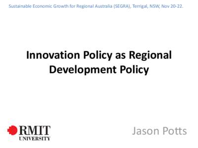 Sustainable Economic Growth for Regional Australia (SEGRA), Terrigal, NSW, NovInnovation Policy as Regional Development Policy  Jason Potts