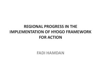 REGIONAL PROGRESS IN THE IMPLEMENTATION OF HYOGO FRAMEWORK FOR ACTION FADI HAMDAN  CONTEXT