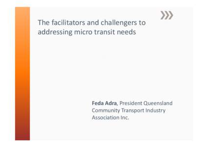 The facilitators and challengers to addressing micro transit needs Feda Adra, President Queensland Community Transport Industry Association Inc.