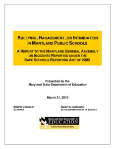 BULLYING, HARASSMENT, OR INTIMIDATION IN MARYLAND PUBLIC SCHOOLS A REPORT TO THE MARYLAND GENERAL ASSEMBLY ON INCIDENTS REPORTED UNDER THE SAFE SCHOOLS REPORTING ACT OF 2005
