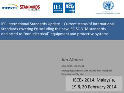 IEC International Standards Update – Current status of International Standards covering Ex including the new IEC SC 31M standards dedicated to “non-electrical” equipment and protective systems Jim Munro Chairman, I