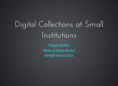 Digital Collections at Small Institutions Megan Kudzia Albion College Library MMDP March 2015