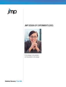 JMP Design of Experiments (DOE)  Fit the design to the problem, not the problem to the design  The JMP DOE