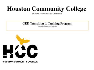 Houston Community College Relevant + Opportunity + Essential GED Transition to Training Program An Adult Education Program