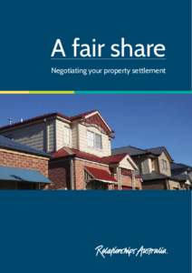 A fair share Negotiating your property settlement Authors Susie Winter (Project Manager) in collaboration with Bill Field (RA Tasmania) and the assistance of Relationships Australia National Family Dispute Resolution Ne