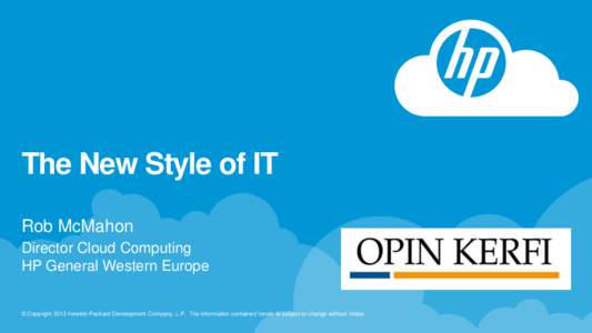The New Style of IT Rob McMahon Director Cloud Computing HP General Western Europe  © Copyright 2013 Hewlett-Packard Development Company, L.P. The information contained herein is subject to change without notice.