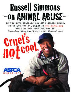 Russell Simmons -on ANIMAL ABUSEIf you love animals, you hate animal abuse. So if you see it, log on to www.ASPCA.org and find out what you can do. Remember they can’t do it for themselves.