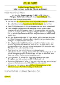 SCHULNAME An alle Klassen/Klassen 5 bis 7,... – bitte vorlesen und in der Klasse aushängen – Liebe Schülerinnen und Schüler, am nächsten Donnerstag, dem 17. März 2016, findet der Känguru- Mathematikwettbewerb i