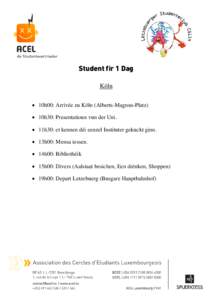 Student fir 1 Dag Köln • 10h00: Arrivée zu Köln (Alberts-Magnus-Platz) • 10h30: Presentatioun vun der Uni. • 11h30: et kennen déi eenzel Instituter gekuckt ginn. • 13h00: Mensa iessen.