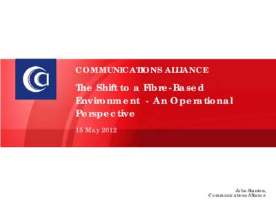 COMMUNICATIONS ALLIANCE  The Shift to a Fibre-Based Environment - An Operational Perspective 15 May 2012