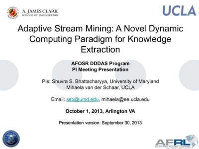 Adaptive Stream Mining: A Novel Dynamic Computing Paradigm for Knowledge Extraction AFOSR DDDAS Program PI Meeting Presentation PIs: Shuvra S. Bhattacharyya, University of Maryland