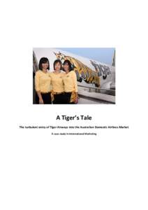 A Tiger’s Tale The turbulent entry of Tiger Airways into the Australian Domestic Airlines Market A case study in International Marketing Executive summary Tiger entered the Australian Domestic Airline market without f