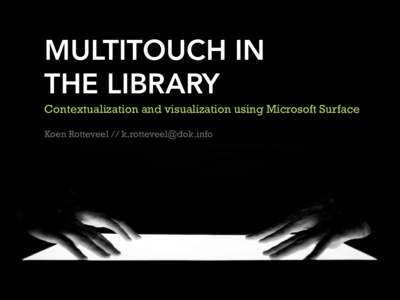 MULTITOUCH IN THE LIBRARY Contextualization and visualization using Microsoft Surface Koen Rotteveel // [removed]  DOK Library Concept Center