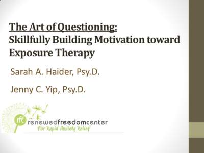 The Art of Questioning: Skillfully Building Motivation toward Exposure Therapy Sarah A. Haider, Psy.D.  Jenny C. Yip, Psy.D.