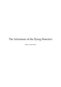The Adventure of the Dying Detective Arthur Conan Doyle This text is provided to you “as-is” without any warranty. No warranties of any kind, expressed or implied, are made to you as to the text or any medium it may