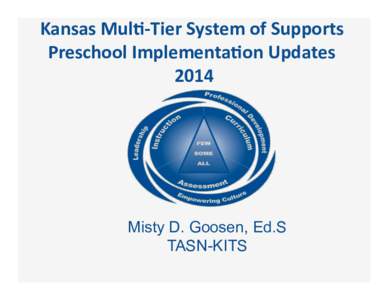 Kansas	
  Mul)-­‐Tier	
  System	
  of	
  Supports	
   Preschool	
  Implementa)on	
  Updates	
   2014	
   Misty D. Goosen, Ed.S TASN-KITS